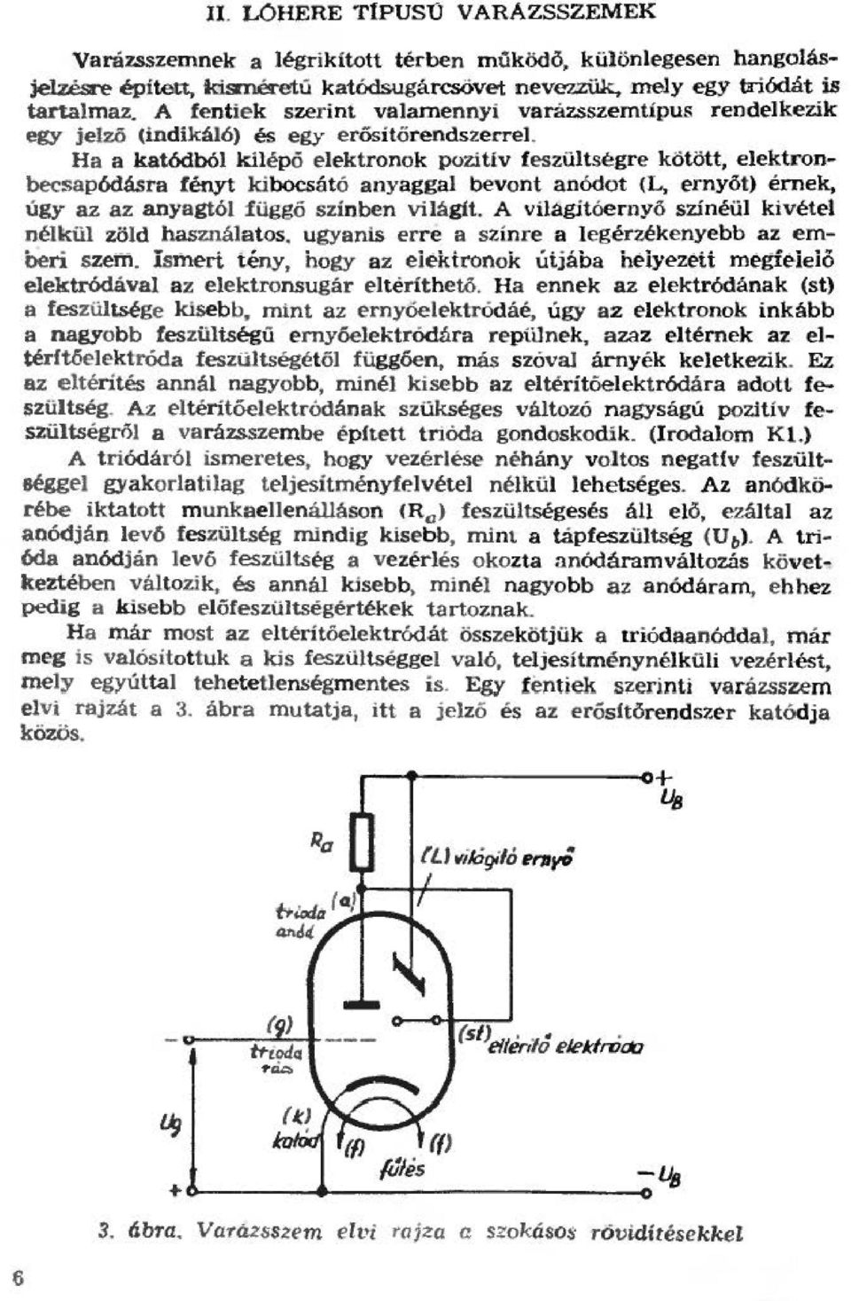 Ha a katódbó kiépő ~~ktronok pozitiv feszütségre kötött, eektronbecsapódásra fényt kibocsátó anyagga bevont anódot (L, ~rnyöt) érnek, úgy az az anyagtó függő színben viágit.