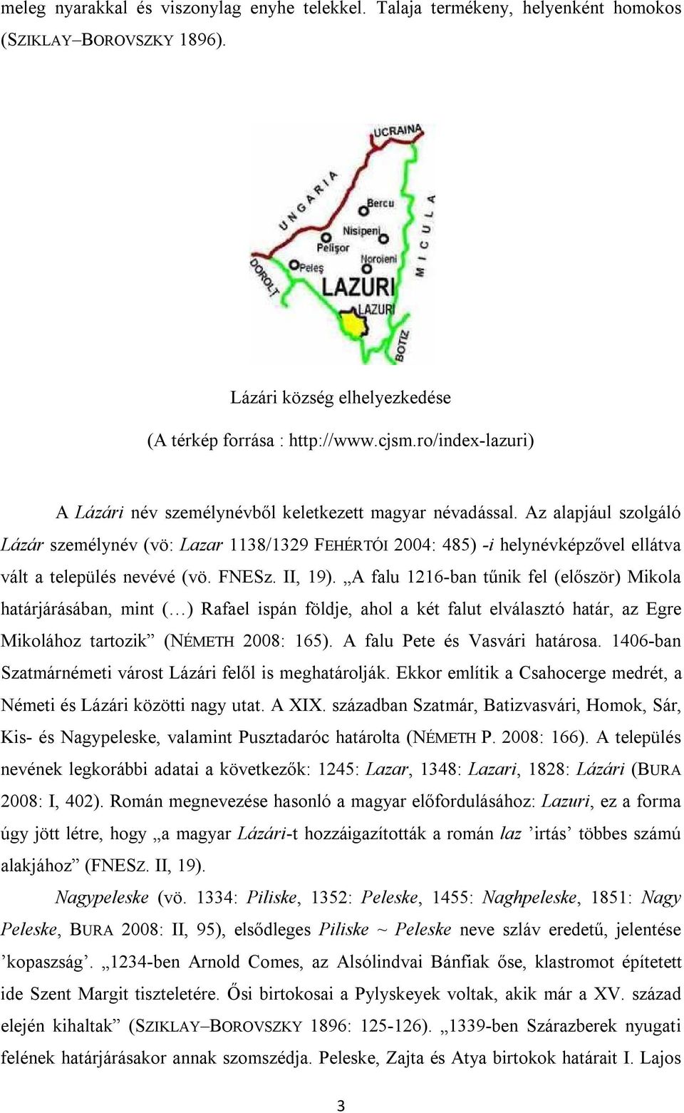 Az alapjául szolgáló Lázár személynév (vö: Lazar 1138/1329 FEHÉRTÓI 2004: 485) -i helynévképzővel ellátva vált a település nevévé (vö. FNESz. II, 19).