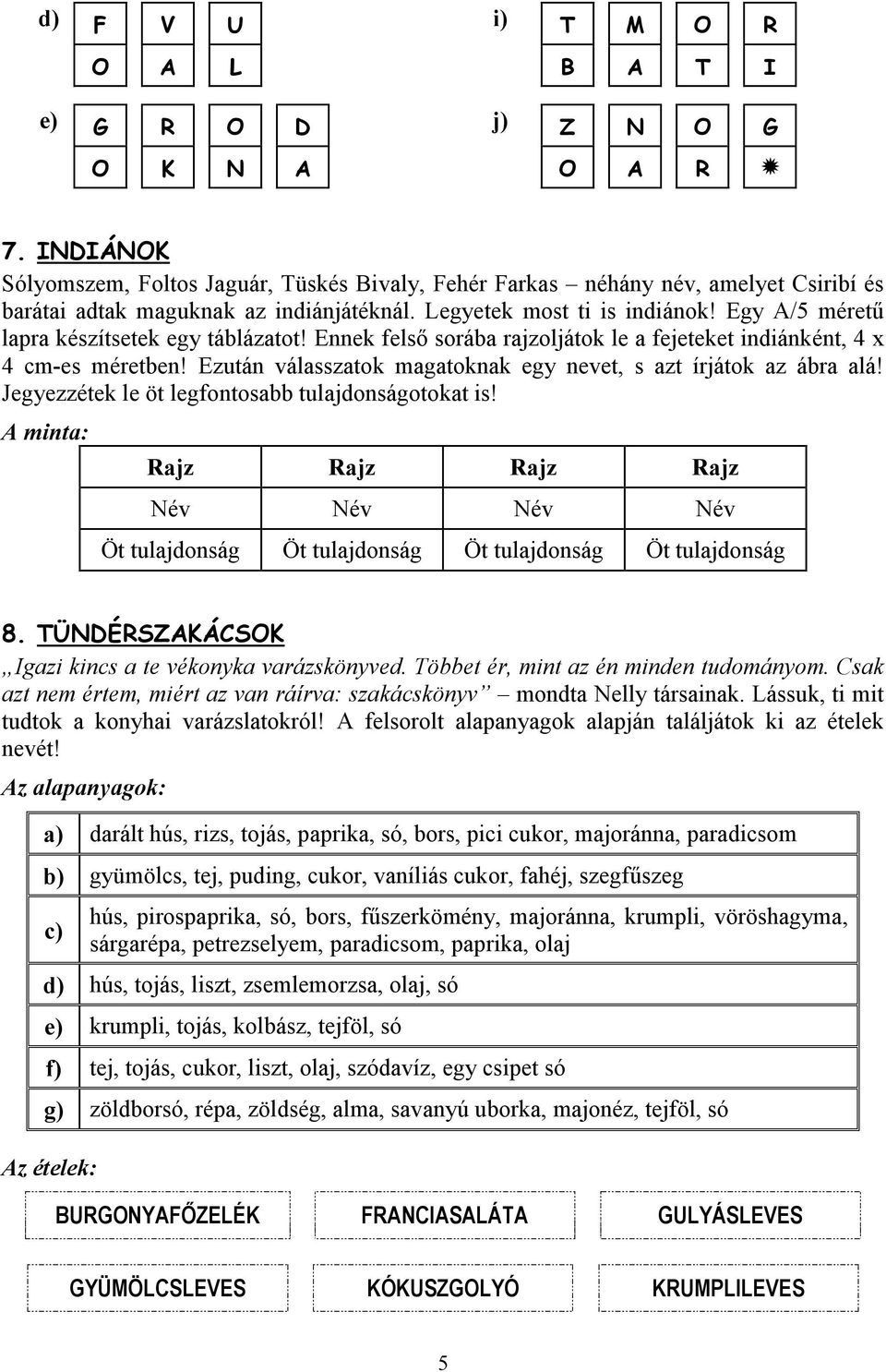 Egy A/5 méretű lapra készítsetek egy táblázatot! Ennek felső sorába rajzoljátok le a fejeteket indiánként, 4 x 4 cm-es méretben! Ezután válasszatok magatoknak egy nevet, s azt írjátok az ábra alá!