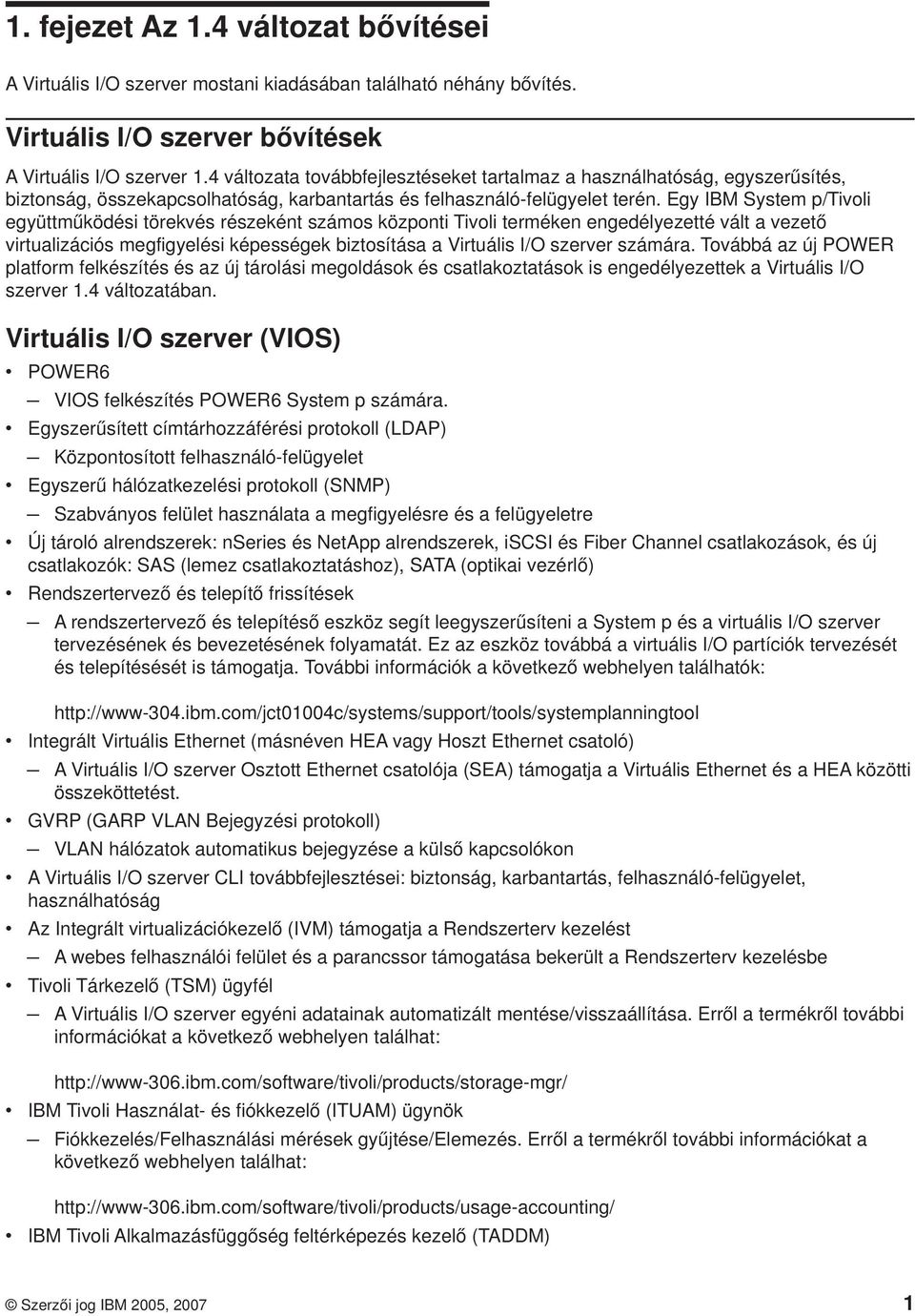 Egy IBM System p/tivoli együttműködési törekvés részeként számos központi Tivoli terméken engedélyezetté vált a vezető virtualizációs megfigyelési képességek biztosítása a Virtuális I/O szerver