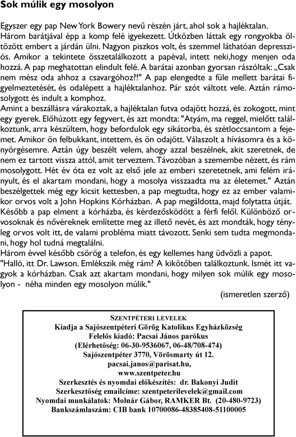 A pap meghatottan elindult felé. A barátai azonban gyorsan rászóltak:,,csak nem mész oda ahhoz a csavargóhoz?!" A pap elengedte a füle mellett barátai figyelmeztetését, és odalépett a hajléktalanhoz.