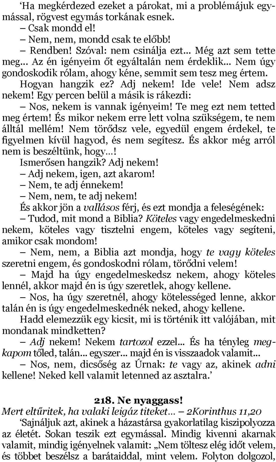 Egy percen belül a másik is rákezdi: Nos, nekem is vannak igényeim! Te meg ezt nem tetted meg értem! És mikor nekem erre lett volna szükségem, te nem álltál mellém!