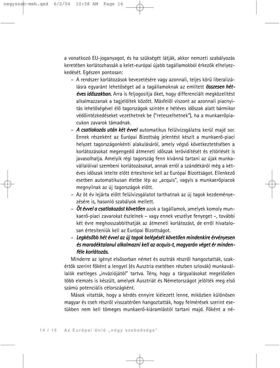 Egészen pontosan: A rendszer korlátozások bevezetésére vagy azonnali, teljes körû liberalizálásra egyaránt lehetõséget ad a tagállamoknak az említett összesen hétéves idõszakban.