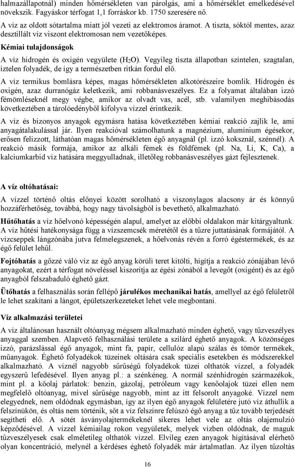 Kémiai tulajdonságok A víz hidrogén és oxigén vegyülete (H2O). Vegyileg tiszta állapotban színtelen, szagtalan, íztelen folyadék, de így a természetben ritkán fordul elő.