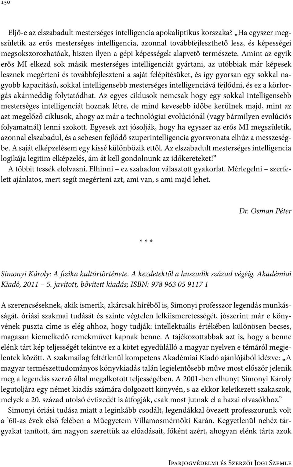 Amint az egyik erős MI elkezd sok másik mesterséges intelligenciát gyártani, az utóbbiak már képesek lesznek megérteni és továbbfejleszteni a saját felépítésüket, és így gyorsan egy sokkal nagyobb