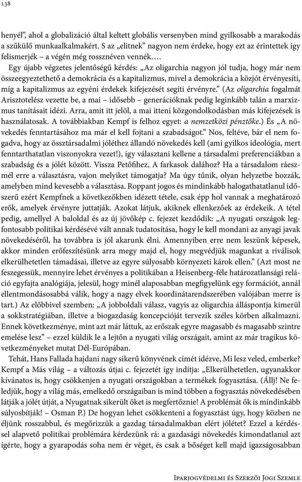 Egy újabb végzetes jelentőségű kérdés: Az oligarchia nagyon jól tudja, hogy már nem összeegyeztethető a demokrácia és a kapitalizmus, mivel a demokrácia a közjót érvényesíti, míg a kapitalizmus az