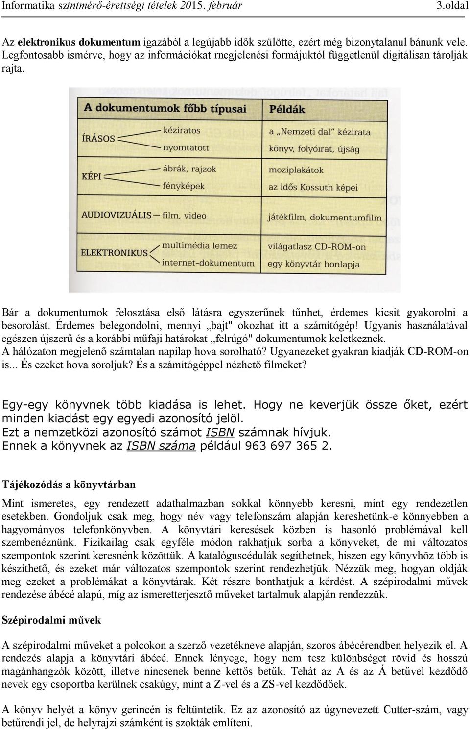 Bár a dokumentumok felosztása első látásra egyszerűnek tűnhet, érdemes kicsit gyakorolni a besorolást. Érdemes belegondolni, mennyi bajt" okozhat itt a számítógép!