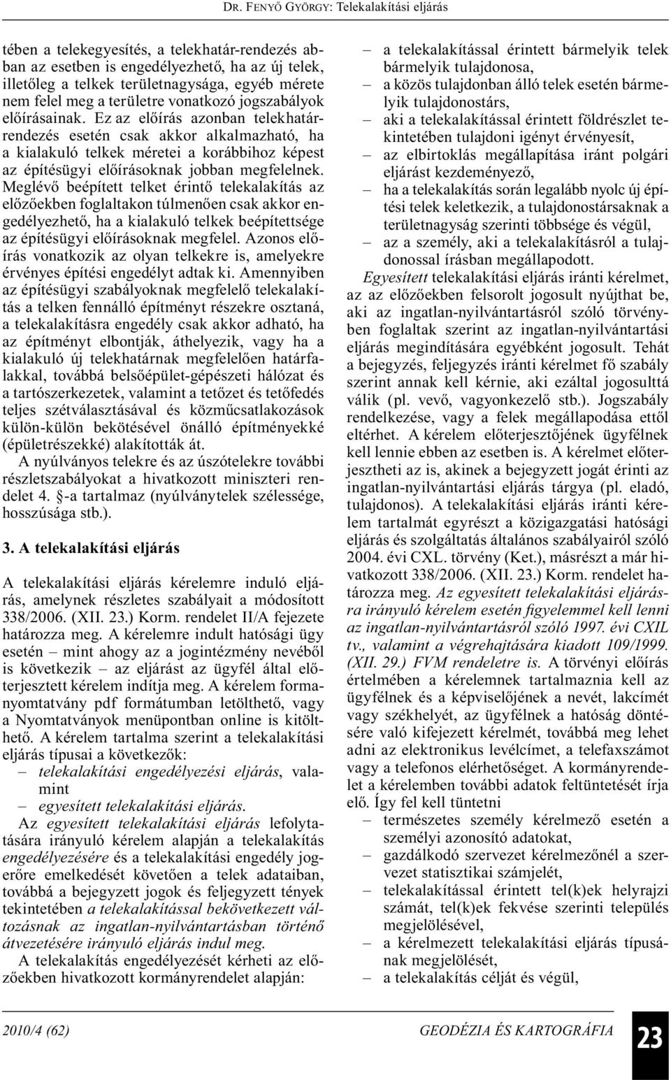 Meglévő beépített telket érintő telekalakítás az előzőekben foglaltakon túlmenően csak akkor engedélyezhető, ha a kialakuló telkek beépítettsége az építésügyi előírásoknak megfelel.