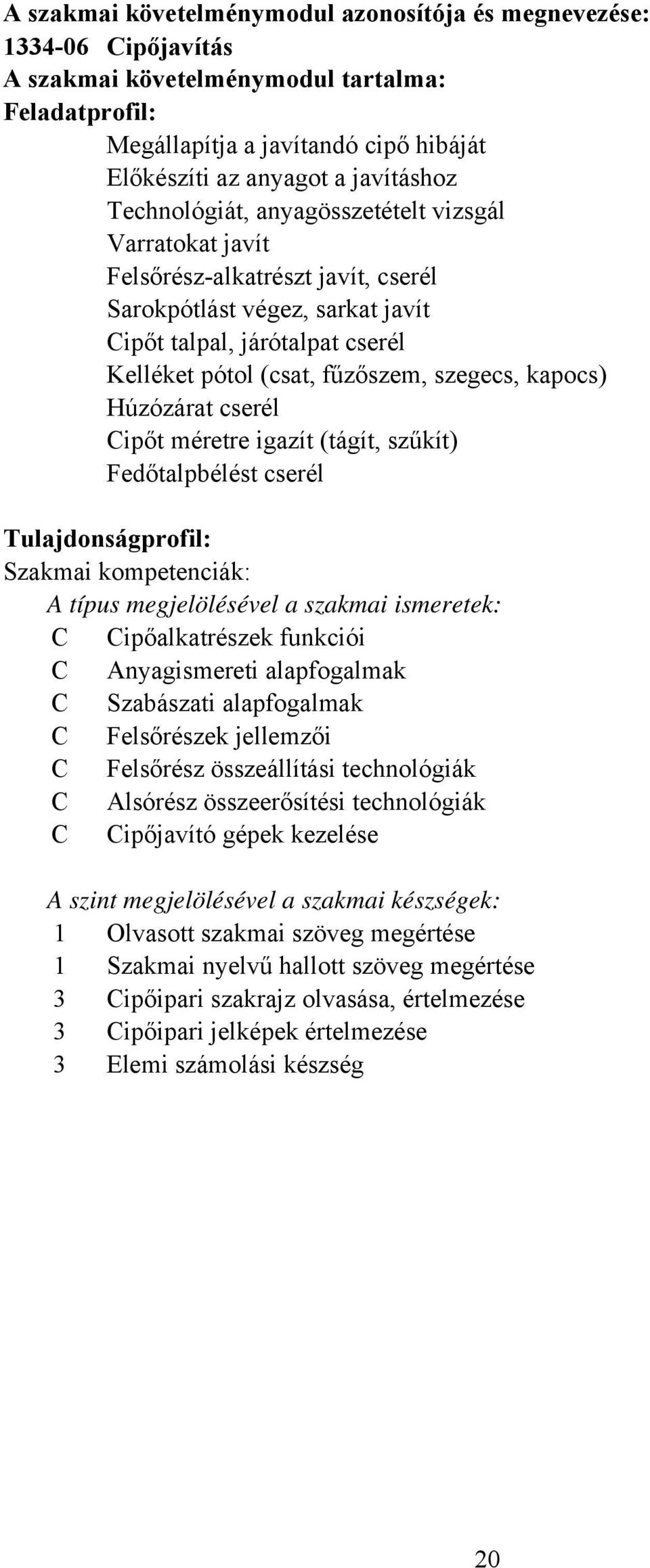 kapocs) Húzózárat cserél Cipőt méretre igazít (tágít, szűkít) Fedőtalpbélést cserél Tulajdonságprofil: Szakmai kompetenciák: A típus megjelölésével a szakmai ismeretek: C Cipőalkatrészek funkciói C