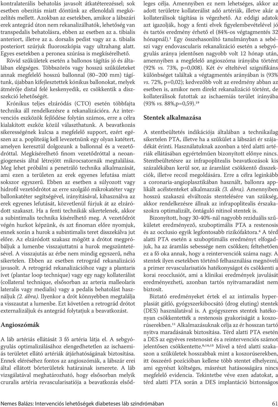 dorsalis pedist vagy az a. tibialis posteriort szúrjuk fluoroszkópia vagy ultrahang alatt. Egyes esetekben a peronea szúrása is megkísérelhető.