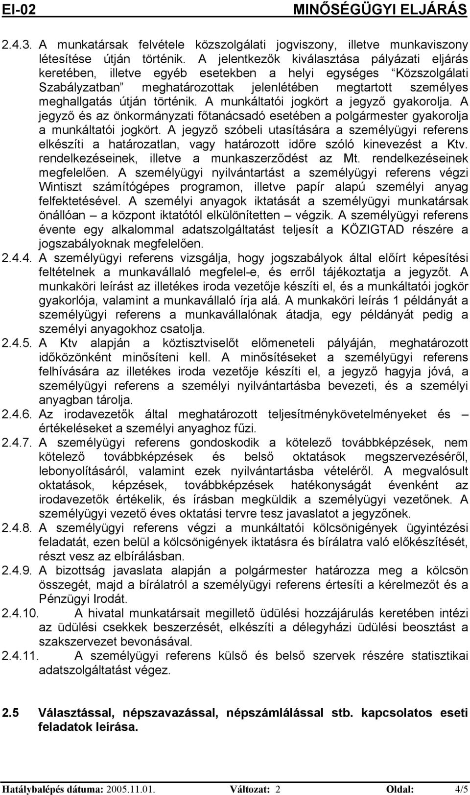 A mukáltató jogkört a jegyző gyakorolja. A jegyző és az ökormáyzat főtaácsadó esetébe a polgármester gyakorolja a mukáltató jogkört.