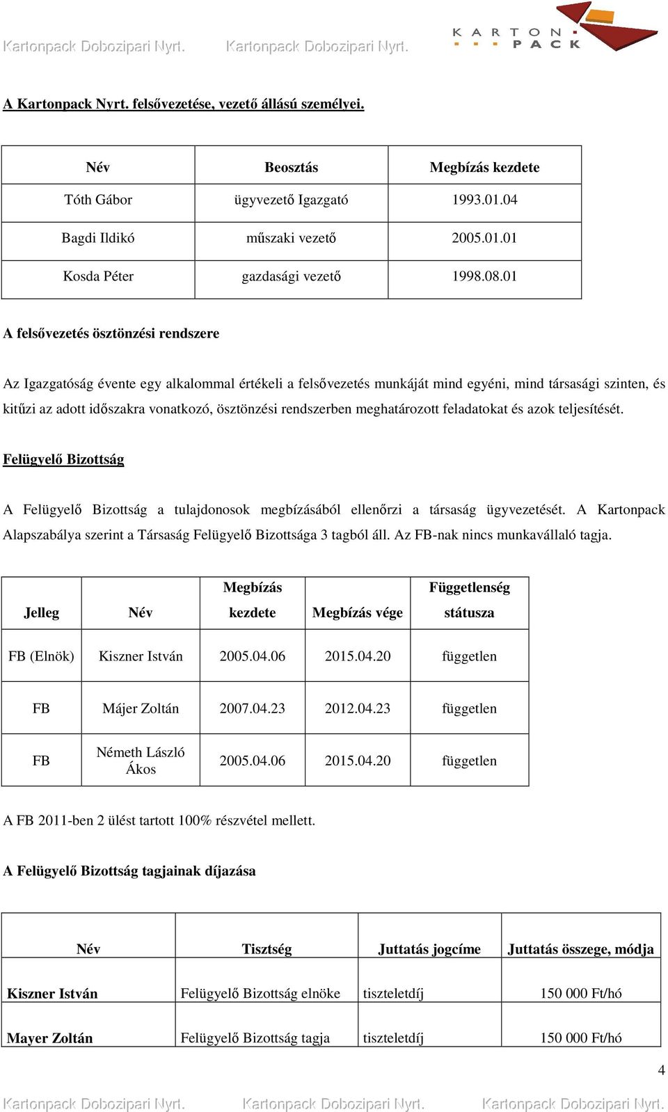 rendszerben meghatározott feladatokat és azok teljesítését. Felügyelı Bizottság A Felügyelı Bizottság a tulajdonosok megbízásából ellenırzi a társaság ügyvezetését.