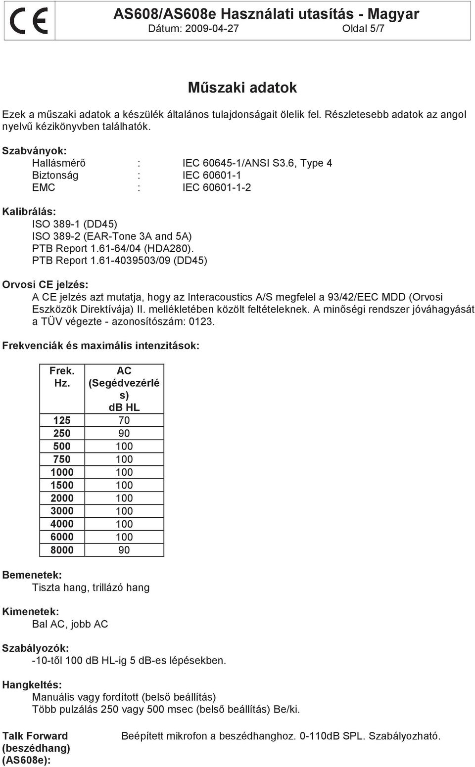 PTB Report 1.61-4039503/09 (DD45) Orvosi CE jelzés: A CE jelzés azt mutatja, hogy az Interacoustics A/S megfelel a 93/42/EEC MDD (Orvosi Eszközök Direktívája) II. mellékletében közölt feltételeknek.