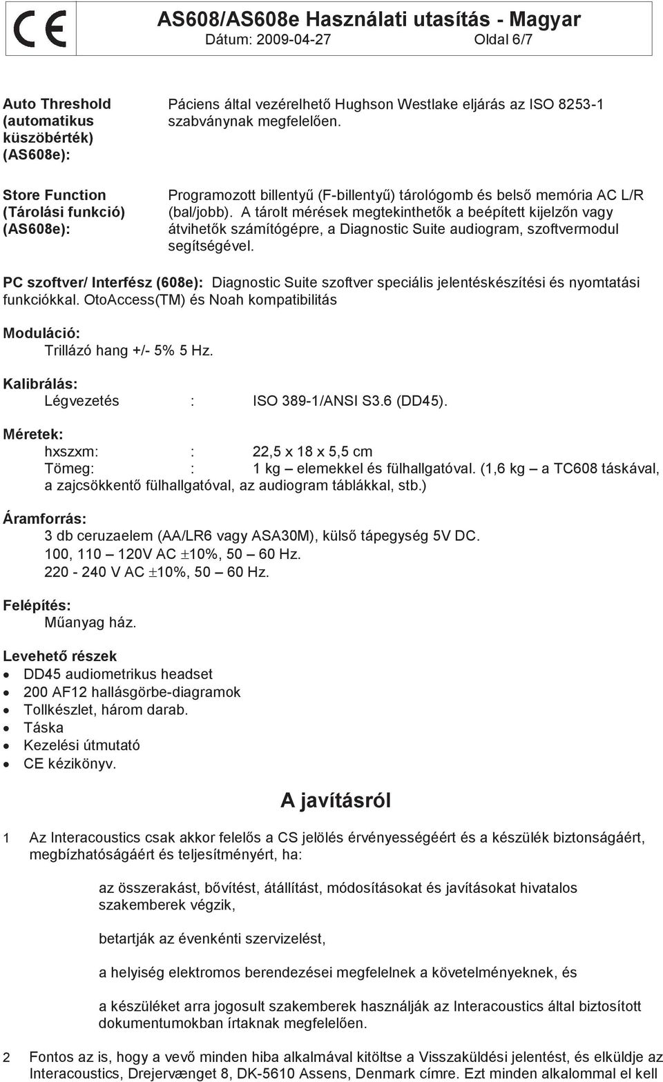 A tárolt mérések megtekinthetők a beépített kijelzőn vagy átvihetők számítógépre, a Diagnostic Suite audiogram, szoftvermodul segítségével.