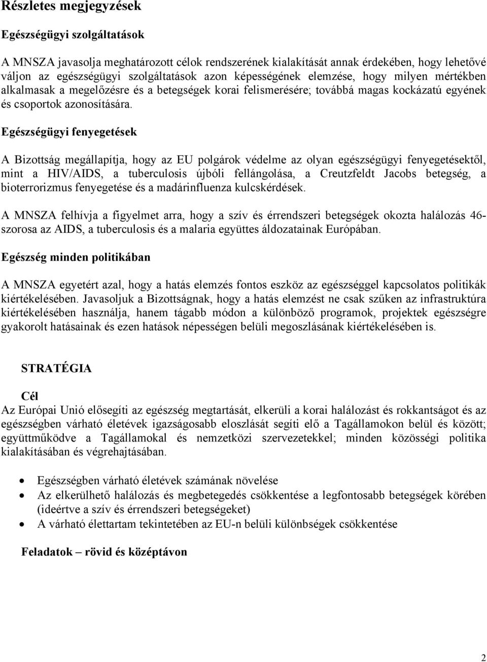 Egészségügyi fenyegetések A Bizottság megállapítja, hogy az EU polgárok védelme az olyan egészségügyi fenyegetésektől, mint a HIV/AIDS, a tuberculosis újbóli fellángolása, a Creutzfeldt Jacobs