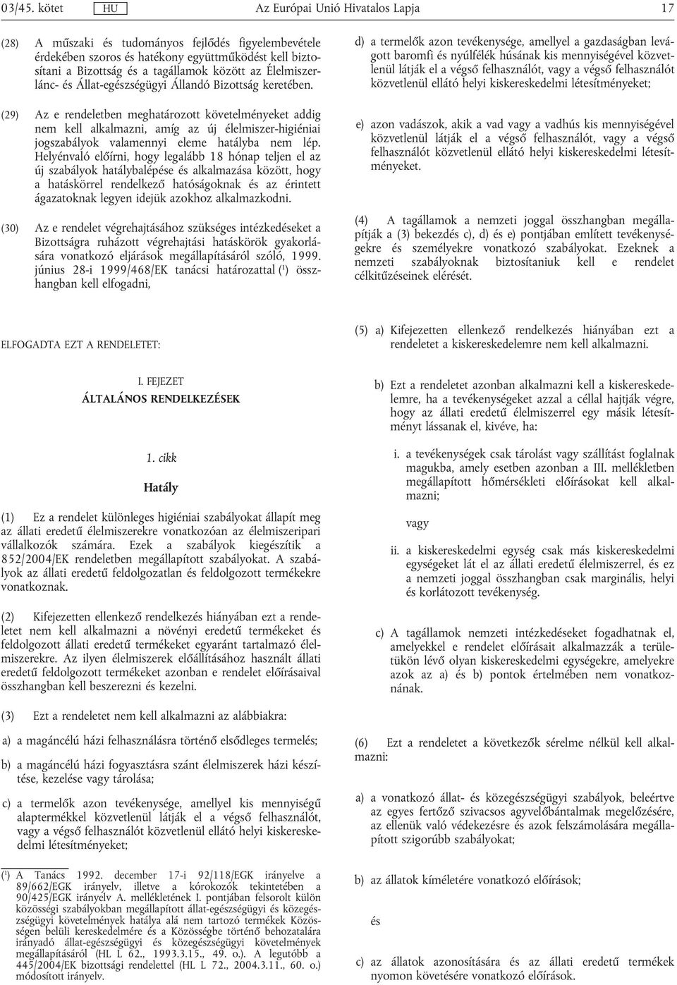 (29) Az e rendeletben meghatározott követelményeket addig nem kell alkalmazni, amíg az új élelmiszer-higiéniai jogszabályok valamennyi eleme hatályba nem lép.