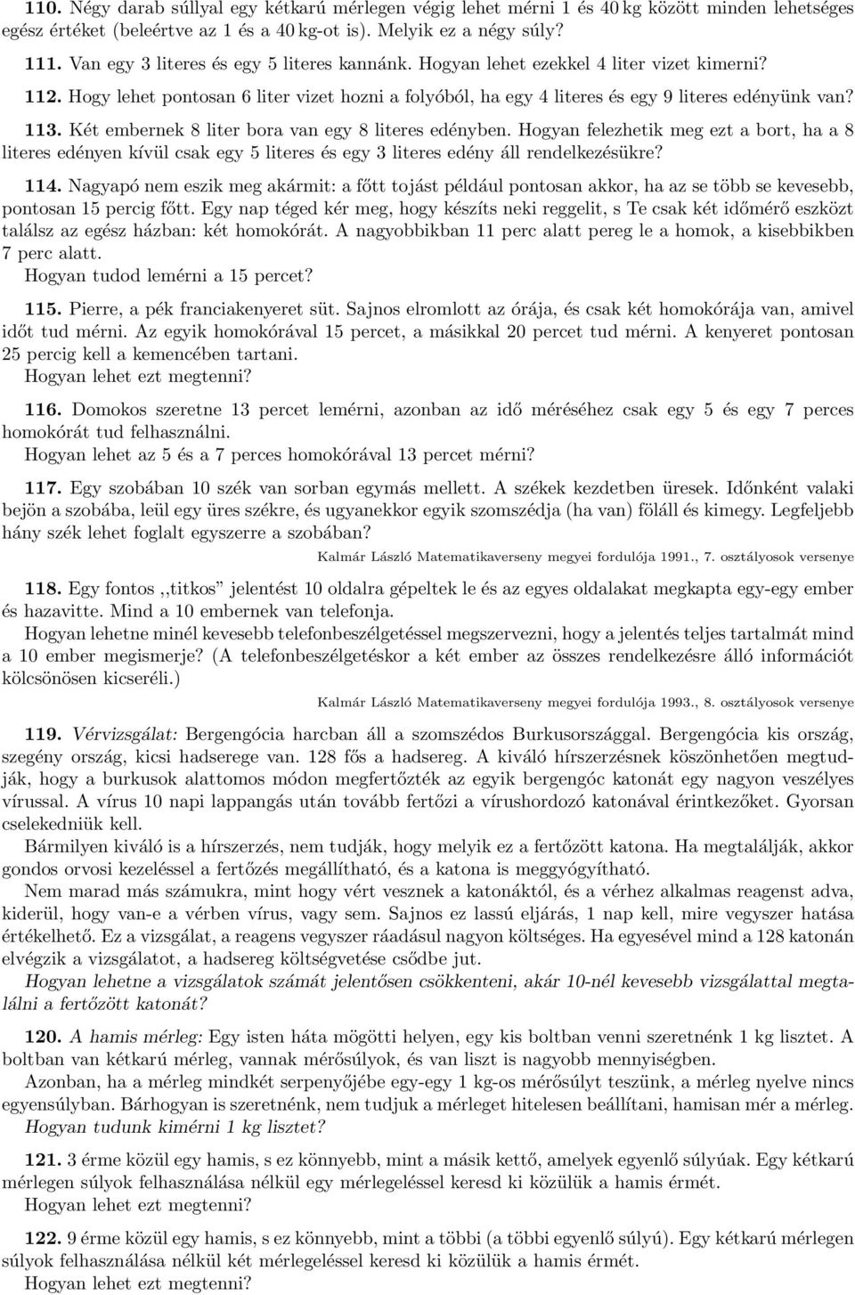 Két emberek 8 liter bora va egy 8 literes edéybe. Hogya felezhetik meg ezt a bort, ha a 8 literes edéye kívül csak egy 5 literes és egy 3 literes edéy áll redelkezésükre? 114.