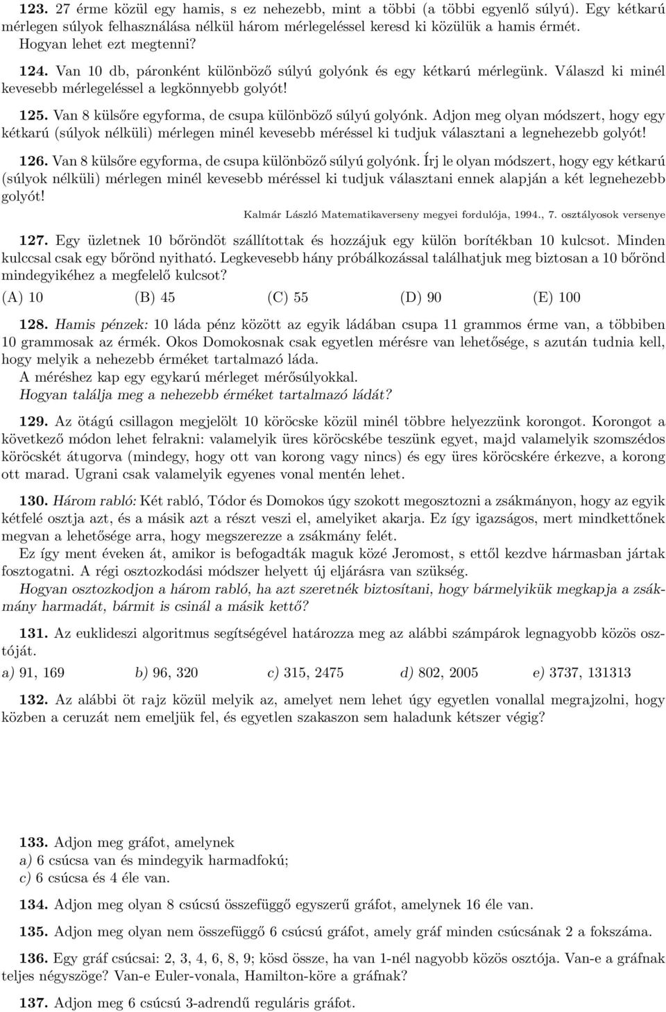 Va 8 külsőre egyforma, de csupa külöböző súlyú golyók. Adjo meg olya módszert, hogy egy kétkarú súlyok élküli) mérlege miél kevesebb méréssel ki tudjuk választai a legehezebb golyót! 126.