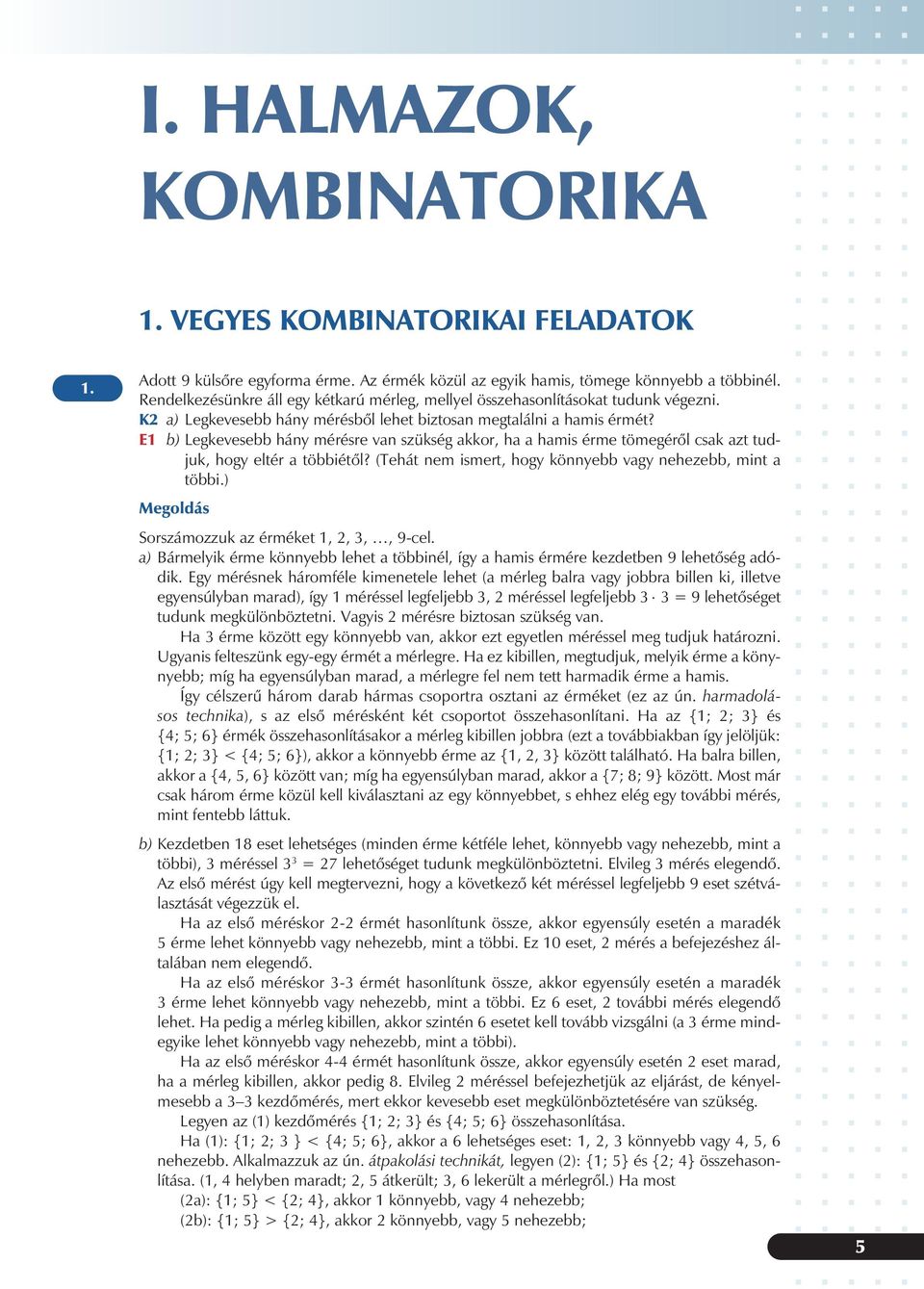 (Tehát nem ismert, hogy könnye vgy neheze, mint töi) Sorszámozzuk z érméket,,,, 9-cel ) ármelyik érme könnye lehet töinél, így hmis érmére kezdeten 9 lehetõség dódik Egy mérésnek háromféle kimenetele