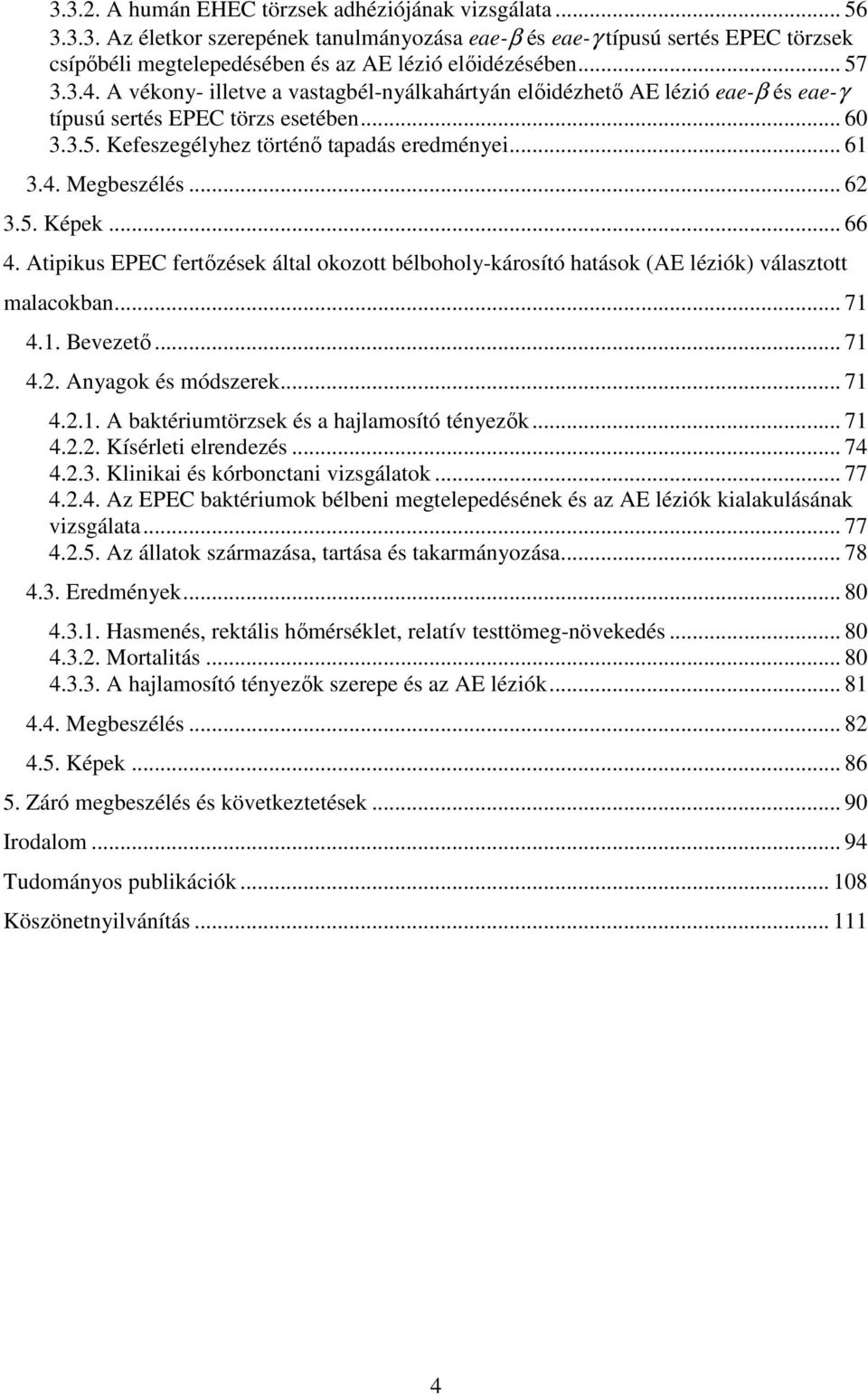 .. 62 3.5. Képek... 66 4. Atipikus EPEC fertőzések által okozott bélboholy-károsító hatások (AE léziók) választott malacokban... 71 4.1. Bevezető... 71 4.2. Anyagok és módszerek... 71 4.2.1. A baktériumtörzsek és a hajlamosító tényezők.