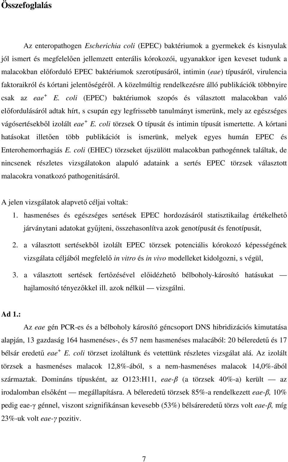 coli (EPEC) baktériumok szopós és választott malacokban való előfordulásáról adtak hírt, s csupán egy legfrissebb tanulmányt ismerünk, mely az egészséges vágósertésekből izolált eae + E.