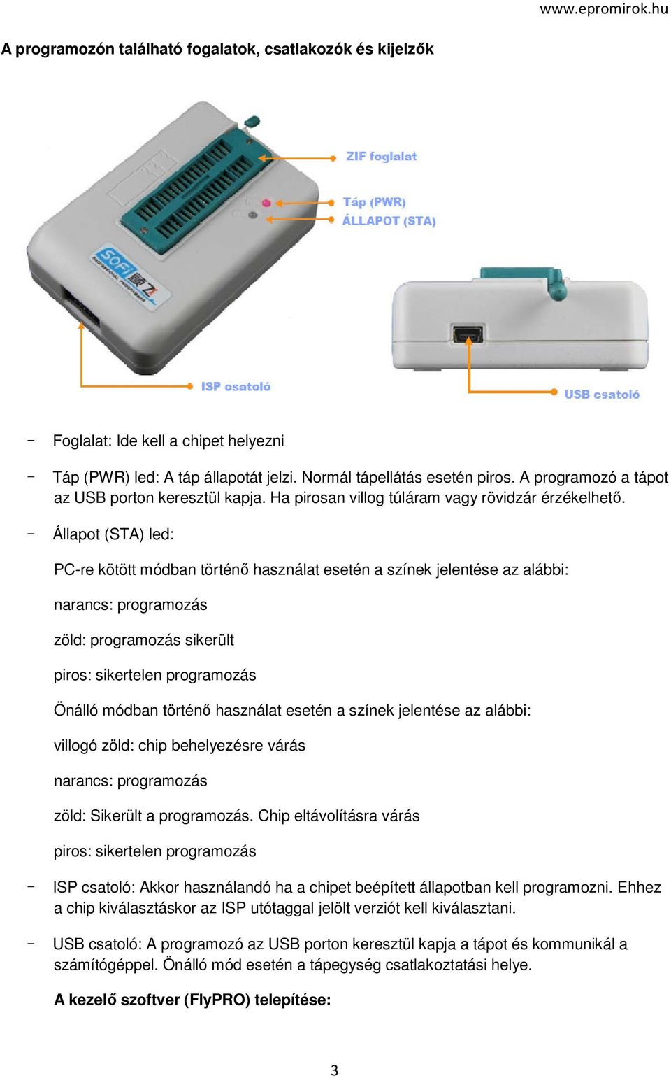 - Állapot (STA) led: PC-re kötött módban történő használat esetén a színek jelentése az alábbi: narancs: programozás zöld: programozás sikerült piros: sikertelen programozás Önálló módban történő