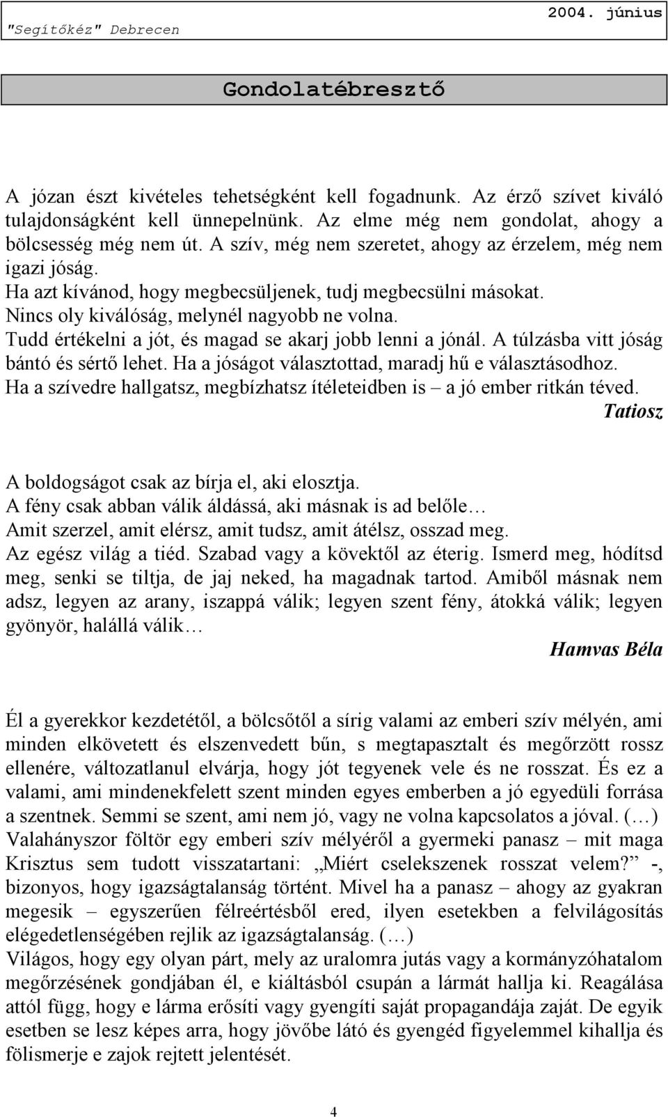 Tudd értékelni a jót, és magad se akarj jobb lenni a jónál. A túlzásba vitt jóság bántó és sértő lehet. Ha a jóságot választottad, maradj hű e választásodhoz.