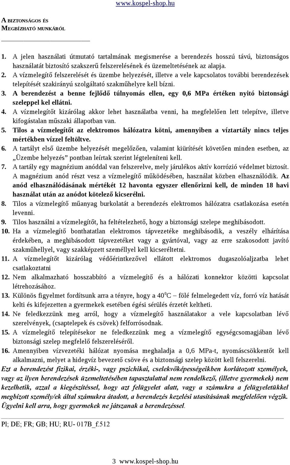 A vízmelegítő felszerelését és üzembe helyezését, illetve a vele kapcsolatos további berendezések telepítését szakirányú szolgáltató szakműhelyre kell bízni. 3.