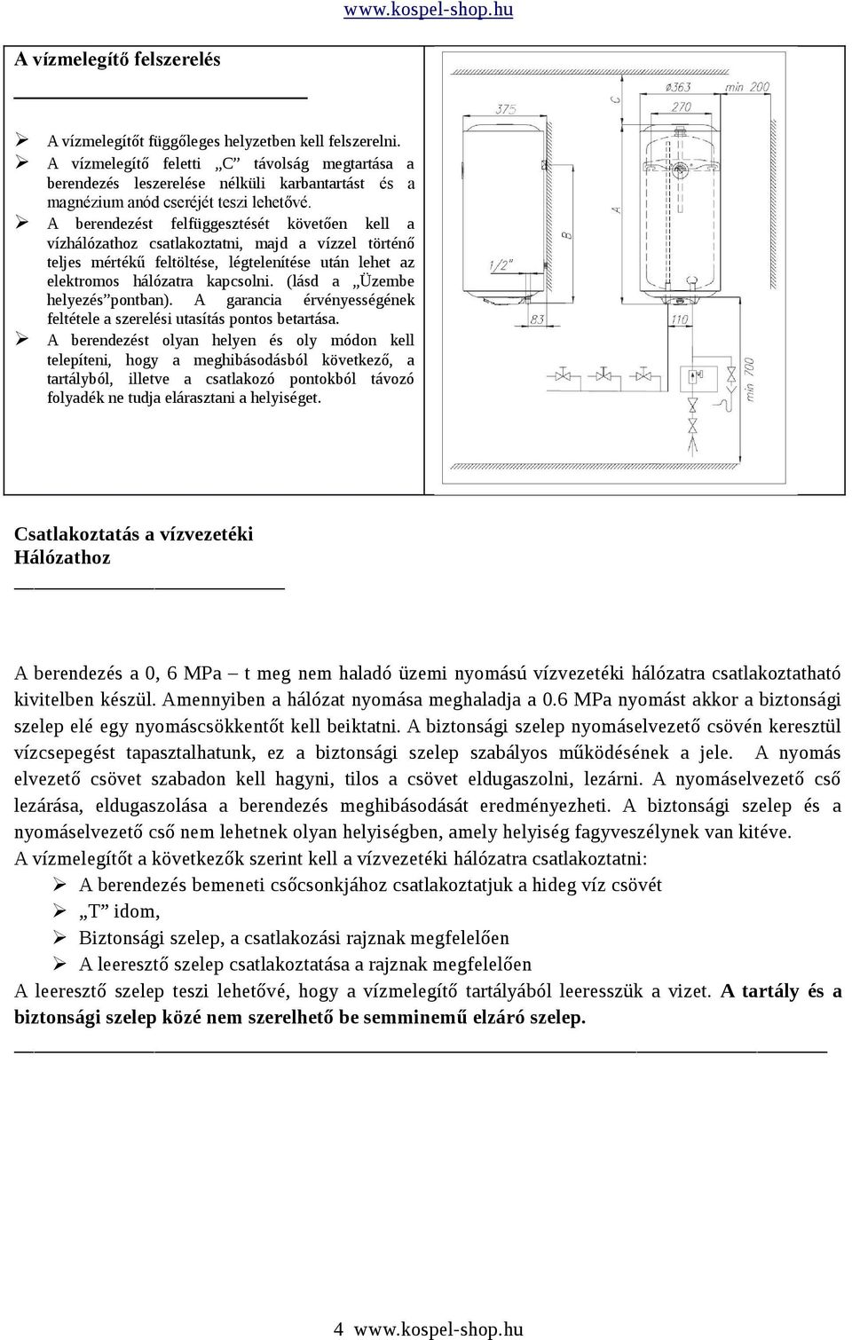 A berendezést felfüggesztését követően kell a vízhálózathoz csatlakoztatni, majd a vízzel történő teljes mértékű feltöltése, légtelenítése után lehet az elektromos hálózatra kapcsolni.