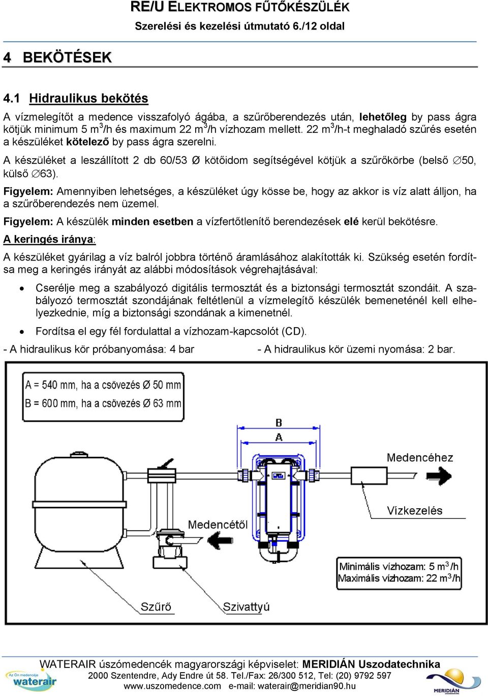 22 m 3 /h-t meghaladó szűrés esetén a készüléket kötelező by pass ágra szerelni. A készüléket a leszállított 2 db 60/53 Ø kötőidom segítségével kötjük a szűrőkörbe (belső 50, külső 63).