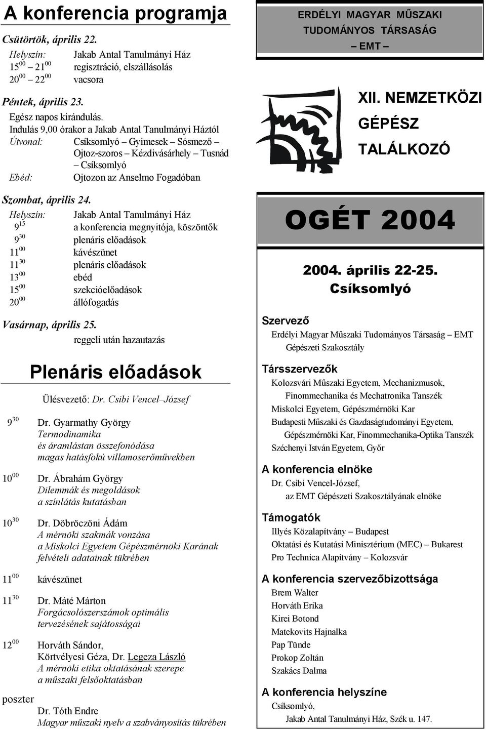 Helyszín: Jakab Antal Tanulmányi Ház 9 15 a konferencia megnyitója, köszönt'k 9 30 plenáris el'adások 11 00 kávészünet 11 30 plenáris el'adások 13 00 ebéd 15 00 szekcióel'adások 20 00 állófogadás