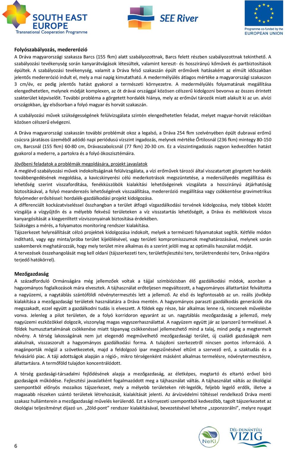 A szabályozási tevékenység, valamit a Dráva felső szakaszán épült erőművek hatásaként az elmúlt időszakban jelentős medererózió indult el, mely a mai napig kimutatható.