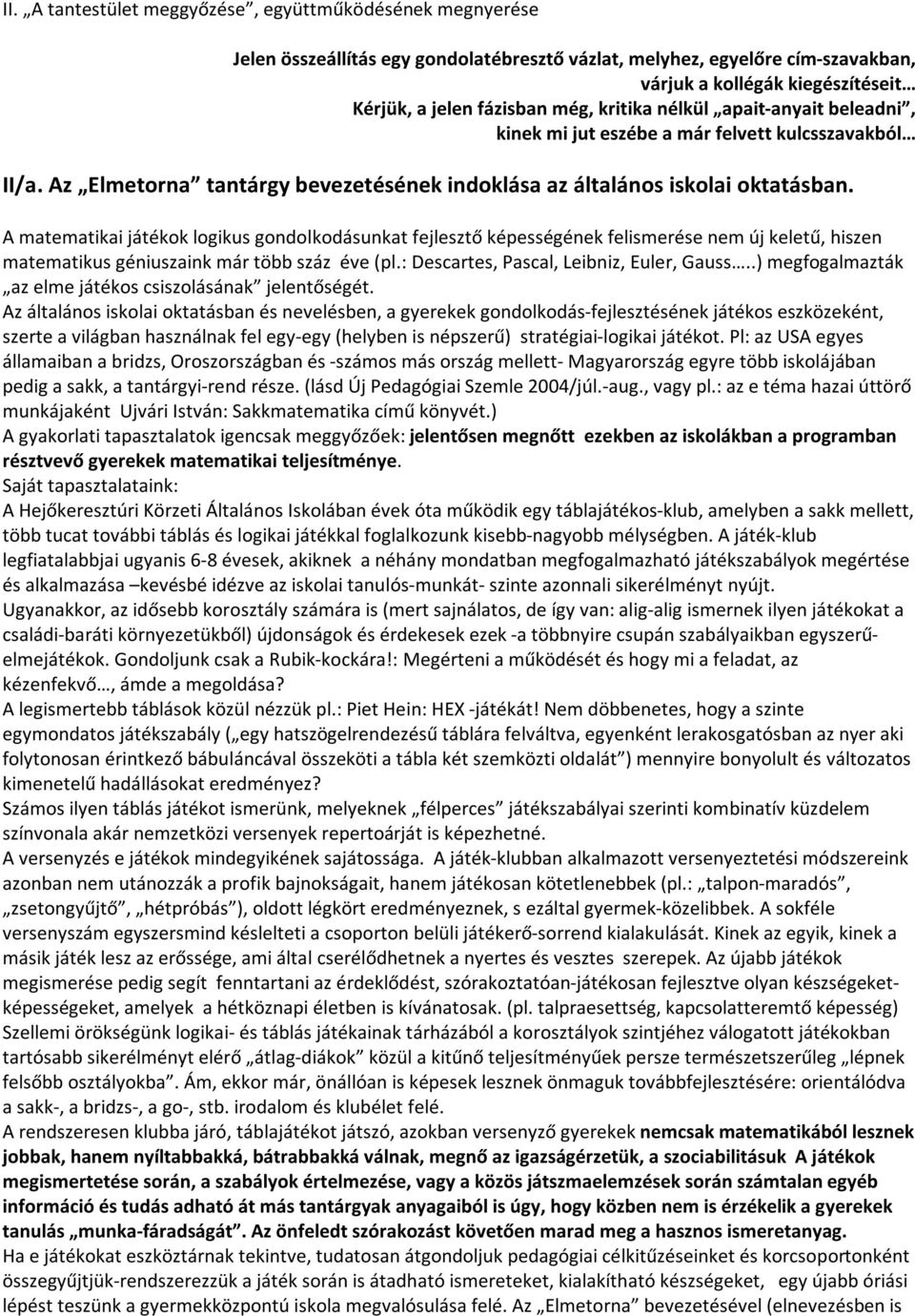 A matematikai játékok logikus gondolkodásunkat fejlesztő képességének felismerése nem új keletű, hiszen matematikus géniuszaink már több száz éve (pl.: Descartes, Pascal, Leibniz, Euler, Gauss.