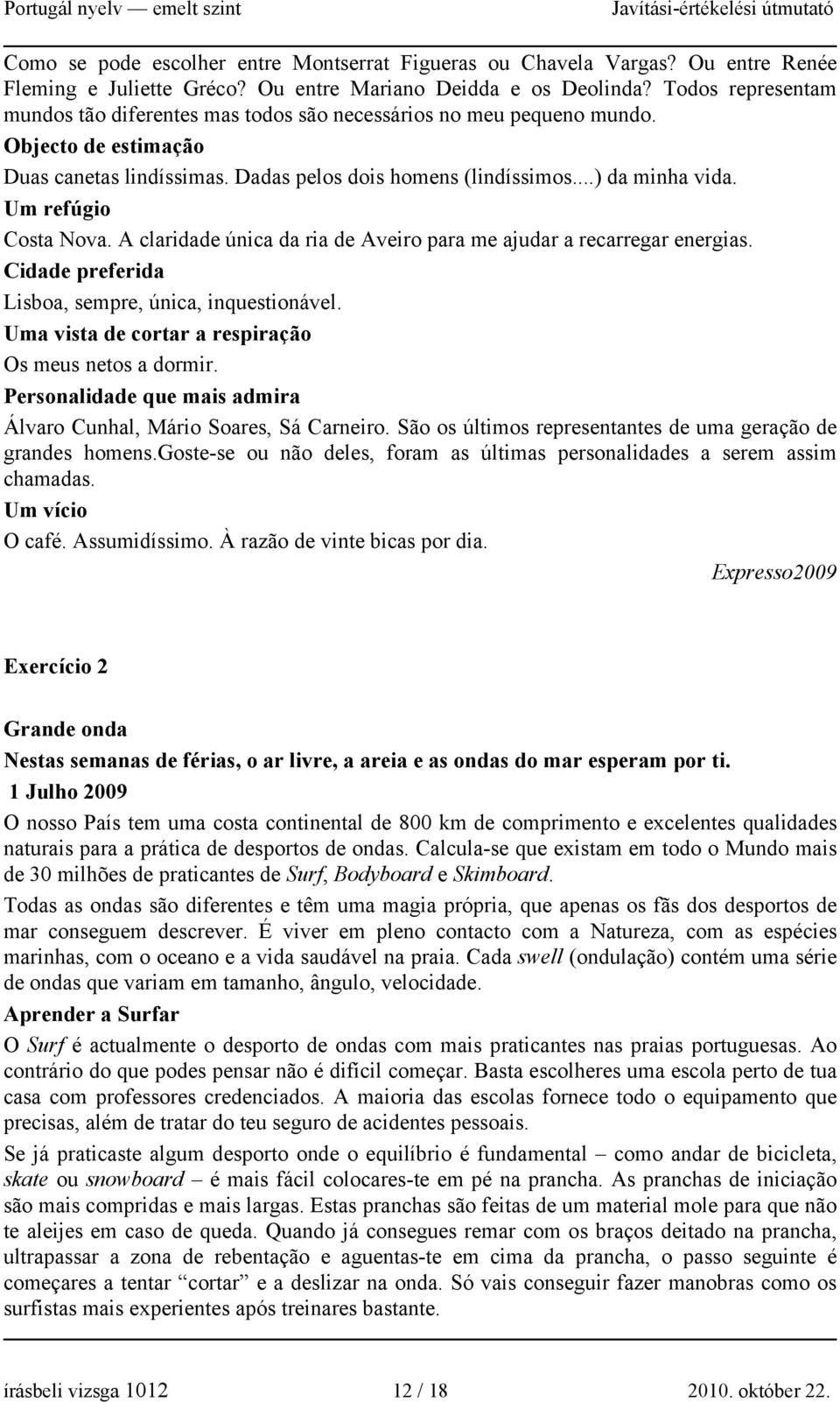 Um refúgio Costa Nova. A claridade única da ria de Aveiro para me ajudar a recarregar energias. Cidade preferida Lisboa, sempre, única, inquestionável.