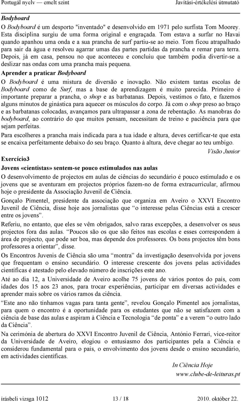 Tom ficou atrapalhado para sair da água e resolveu agarrar umas das partes partidas da prancha e remar para terra.