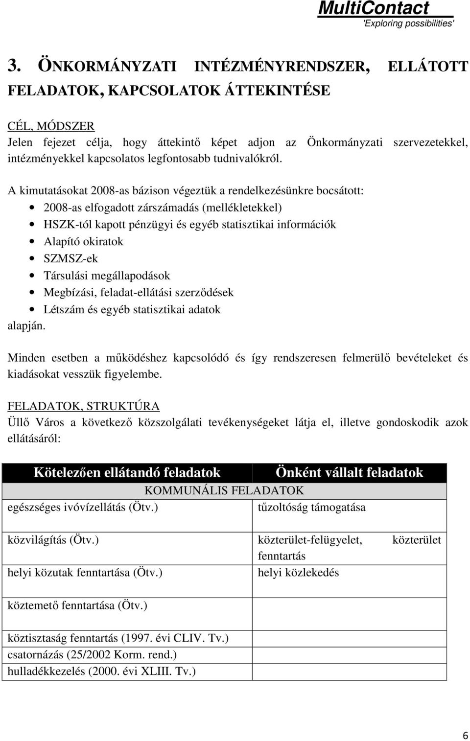 A kimutatásokat 2008-as bázison végeztük a rendelkezésünkre bocsátott: 2008-as elfogadott zárszámadás (mellékletekkel) HSZK-tól kapott pénzügyi és egyéb statisztikai információk Alapító okiratok