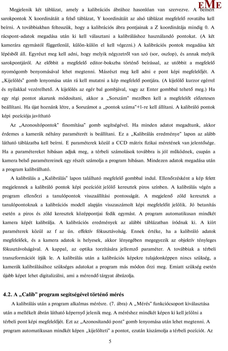 (A két kamerára egymástól függetlenül, külön-külön el kell végezni.) A kalibrációs pontok megadása két lépésből áll.