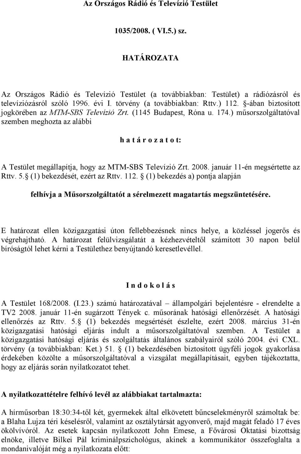 ) műsorszolgáltatóval szemben meghozta az alábbi h a t á r o z a t o t: A Testület megállapítja, hogy az MTM-SBS Televízió Zrt. 2008. január 11-én megsértette az Rttv. 5.