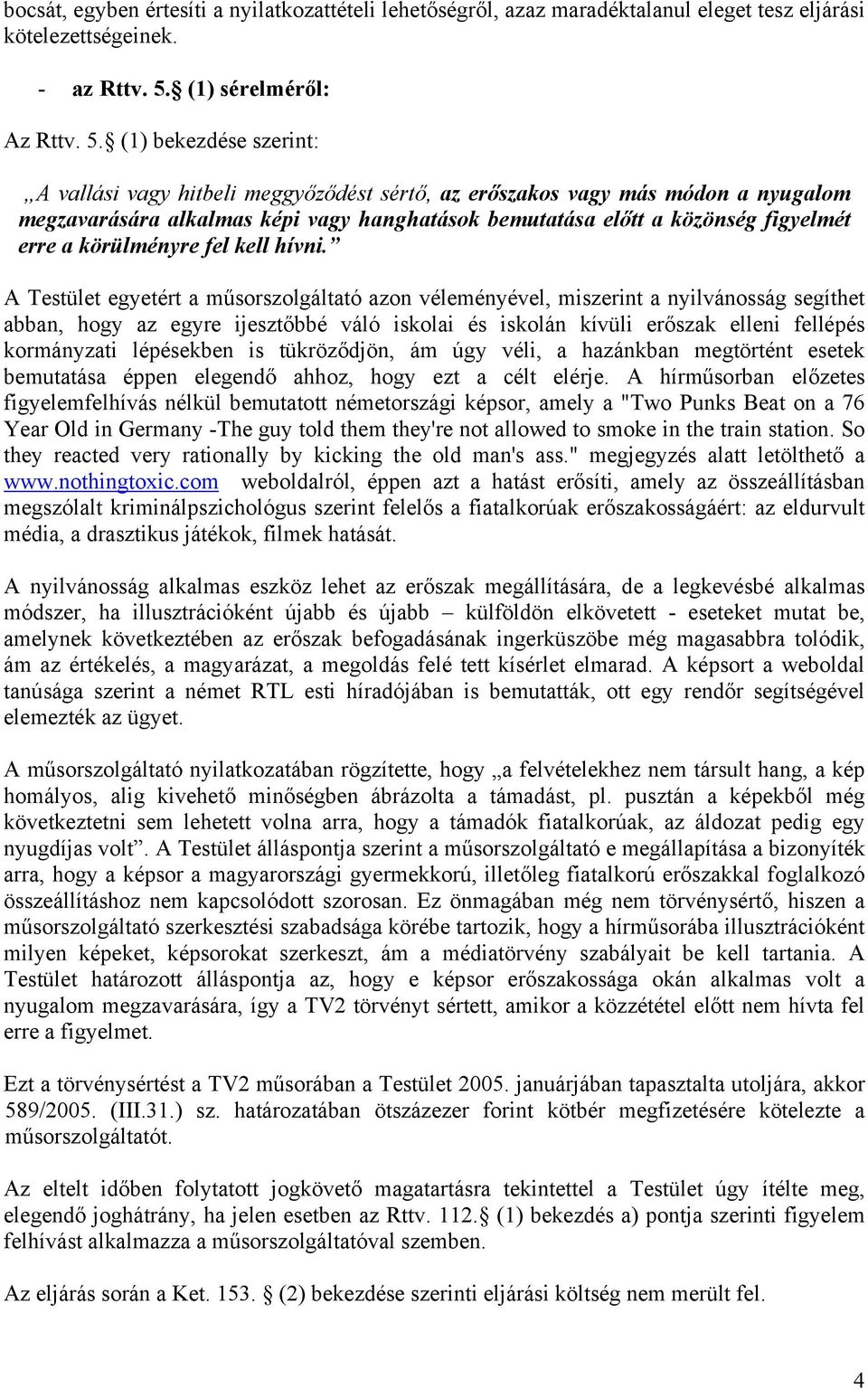 (1) bekezdése szerint: A vallási vagy hitbeli meggyőződést sértő, az erőszakos vagy más módon a nyugalom megzavarására alkalmas képi vagy hanghatások bemutatása előtt a közönség figyelmét erre a