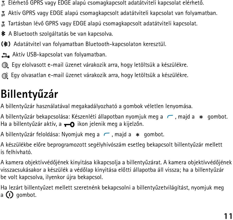 Aktív USB-kapcsolat van folyamatban. Egy elolvasott e-mail üzenet várakozik arra, hogy letöltsük a készülékre. Egy olvasatlan e-mail üzenet várakozik arra, hogy letöltsük a készülékre.