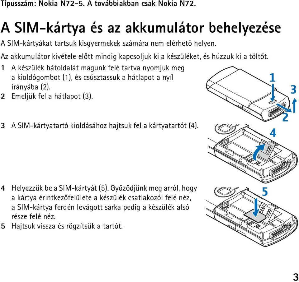 1 A készülék hátoldalát magunk felé tartva nyomjuk meg a kioldógombot (1), és csúsztassuk a hátlapot a nyíl irányába (2). 2 Emeljük fel a hátlapot (3).