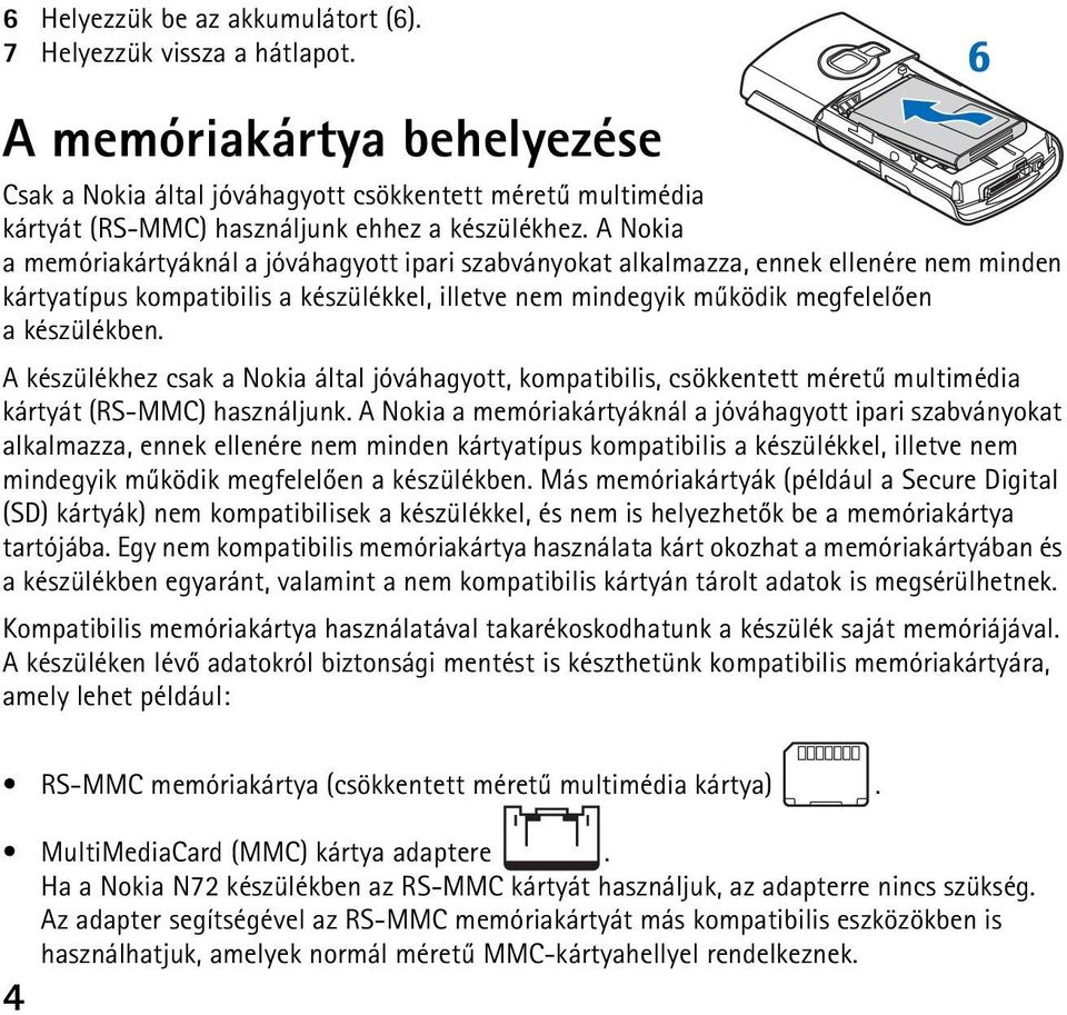 A Nokia a memóriakártyáknál a jóváhagyott ipari szabványokat alkalmazza, ennek ellenére nem minden kártyatípus kompatibilis a készülékkel, illetve nem mindegyik mûködik megfelelõen a készülékben.