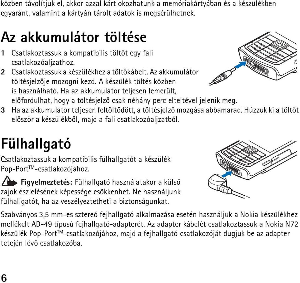 A készülék töltés közben is használható. Ha az akkumulátor teljesen lemerült, elõfordulhat, hogy a töltésjelzõ csak néhány perc elteltével jelenik meg.