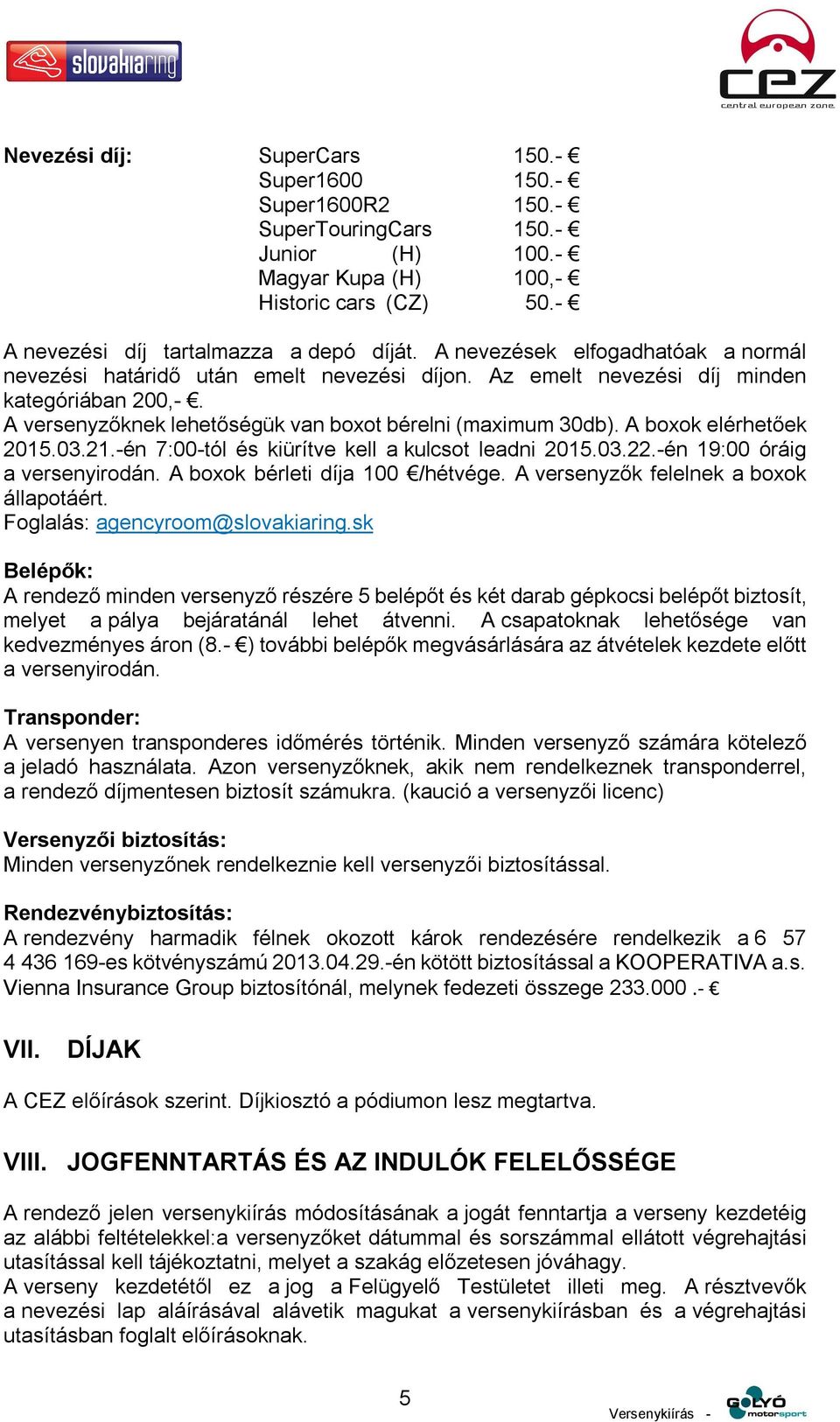 A boxok elérhetőek 2015.03.21.-én 7:00-tól és kiürítve kell a kulcsot leadni 2015.03.22.-én 19:00 óráig a versenyirodán. A boxok bérleti díja 100 /hétvége. A versenyzők felelnek a boxok állapotáért.