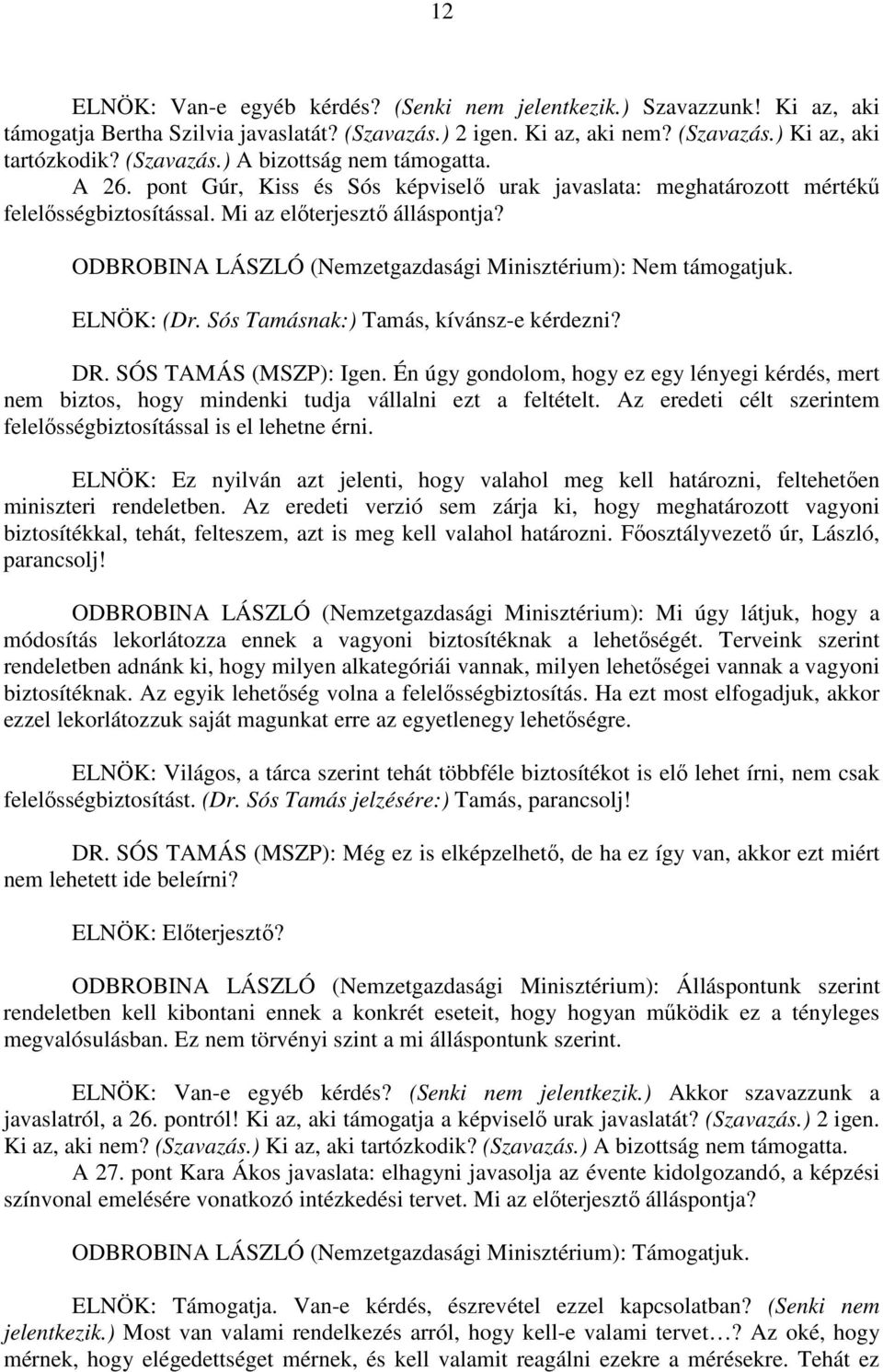 ELNÖK: (Dr. Sós Tamásnak:) Tamás, kívánsz-e kérdezni? DR. SÓS TAMÁS (MSZP): Igen. Én úgy gondolom, hogy ez egy lényegi kérdés, mert nem biztos, hogy mindenki tudja vállalni ezt a feltételt.