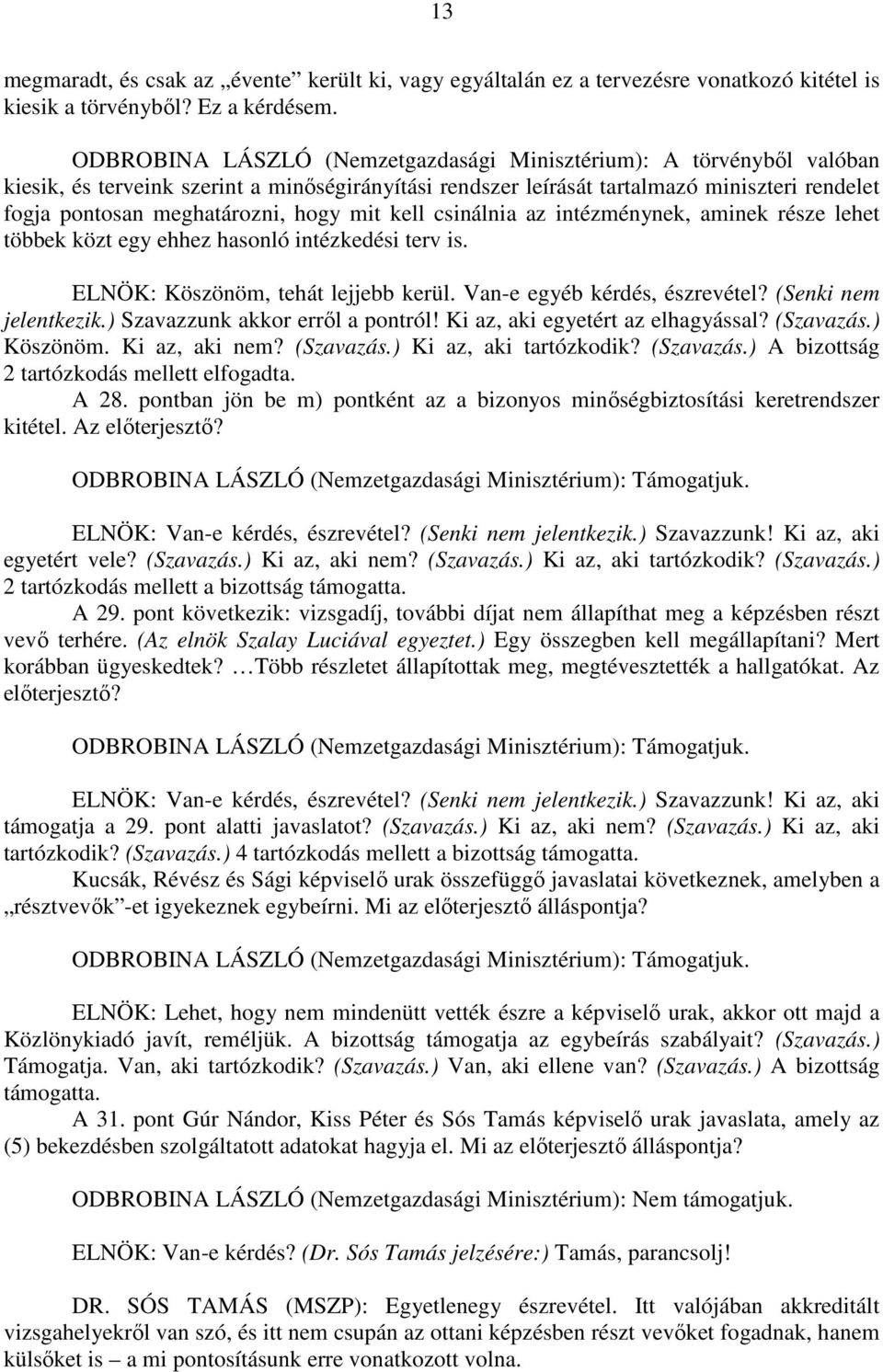 hogy mit kell csinálnia az intézménynek, aminek része lehet többek közt egy ehhez hasonló intézkedési terv is. ELNÖK: Köszönöm, tehát lejjebb kerül. Van-e egyéb kérdés, észrevétel?