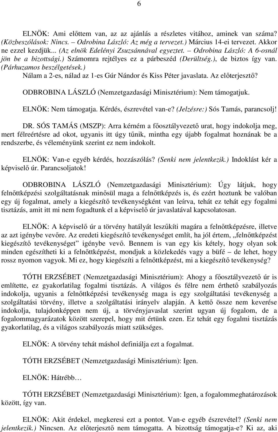 ) Nálam a 2-es, nálad az 1-es Gúr Nándor és Kiss Péter javaslata. Az előterjesztő? ODBROBINA LÁSZLÓ (Nemzetgazdasági Minisztérium): Nem támogatjuk. ELNÖK: Nem támogatja. Kérdés, észrevétel van-e?