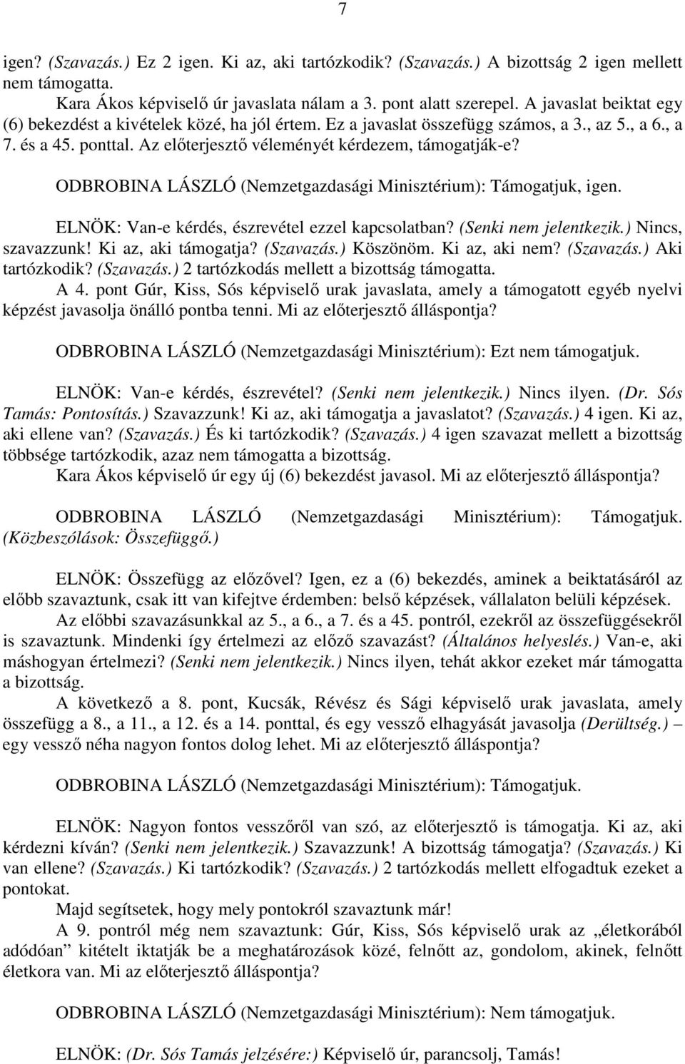 ODBROBINA LÁSZLÓ (Nemzetgazdasági Minisztérium): Támogatjuk, igen. ELNÖK: Van-e kérdés, észrevétel ezzel kapcsolatban? (Senki nem jelentkezik.) Nincs, szavazzunk! Ki az, aki támogatja? (Szavazás.