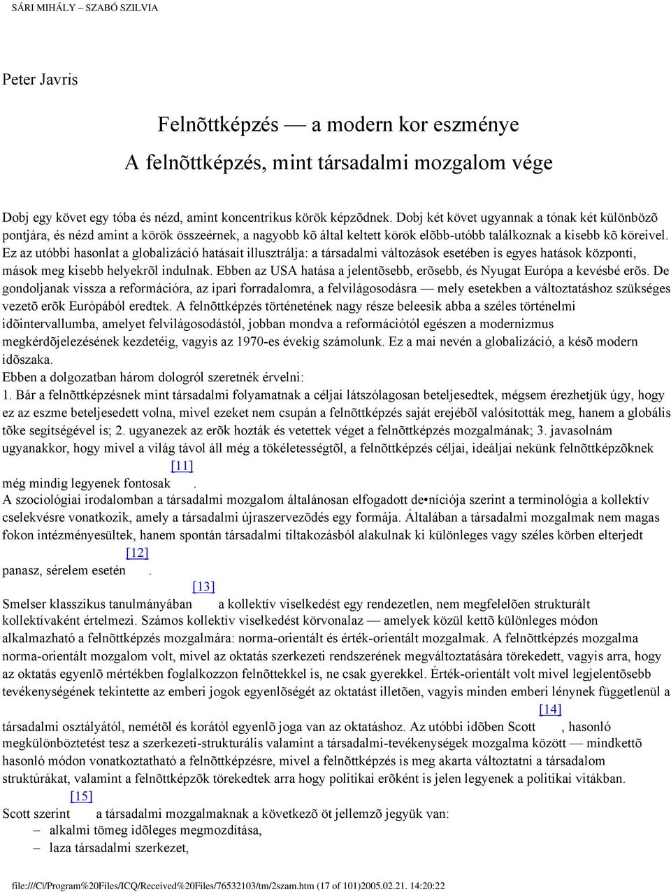 Ez az utóbbi hasonlat a globalizáció hatásait illusztrálja: a társadalmi változások esetében is egyes hatások központi, mások meg kisebb helyekrõl indulnak.