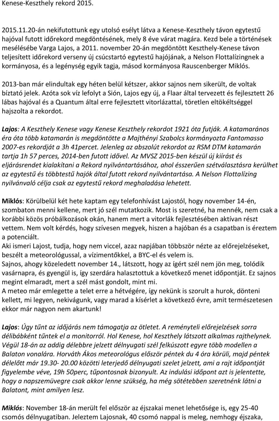 november 20-án megdöntött Keszthely-Kenese távon teljesített időrekord verseny új csúcstartó egytestű hajójának, a Nelson Flottalízingnek a kormányosa, és a legénység egyik tagja, másod kormányosa